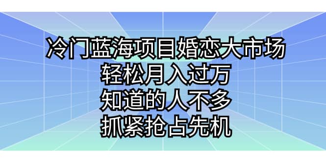 冷门蓝海项目婚恋大市场，轻松月入过万，知道的人不多，抓紧抢占先机-牵机网