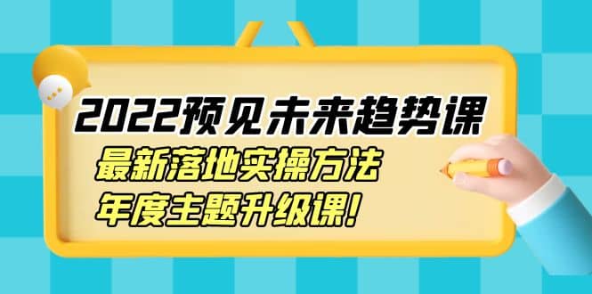 2022预见未来趋势课：最新落地实操方法，年度主题升级课-牵机网