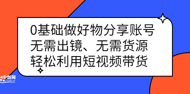 0基础做好物分享账号：无需出镜、无需货源，轻松利用短视频带货-牵机网