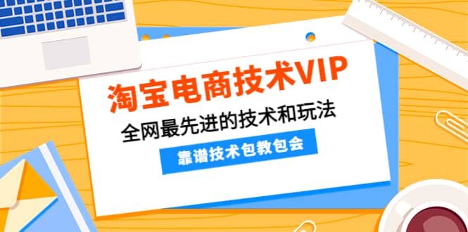 淘宝电商技术VIP，全网最先进的技术和玩法，靠谱技术包教包会，价值1599元-牵机网