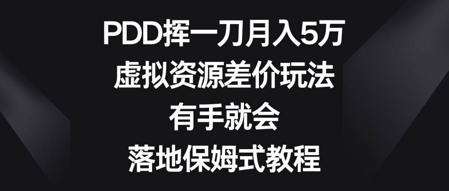 PDD挥一刀月入5万，虚拟资源差价玩法，有手就会，落地保姆式教程-牵机网