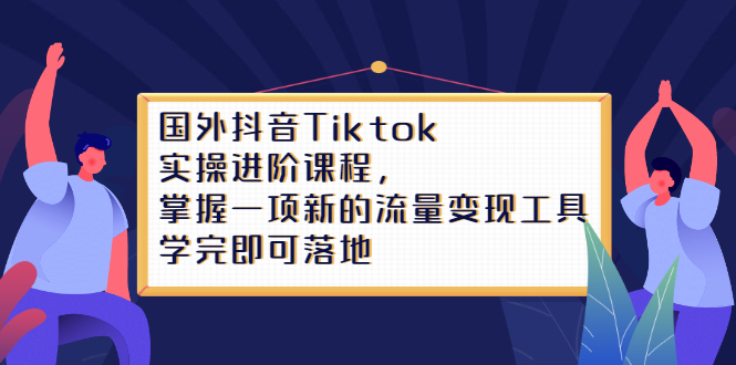 Tiktok实操进阶课程，掌握一项新的流量变现工具，学完即可落地-牵机网