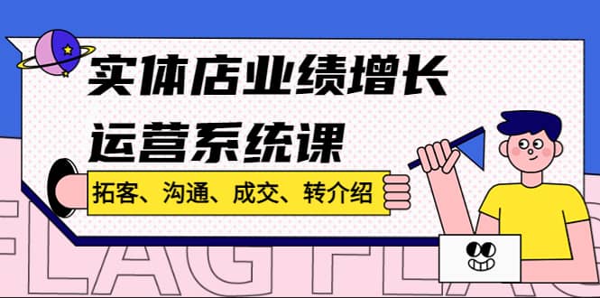 实体店业绩增长运营系统课，拓客、沟通、成交、转介绍!-牵机网