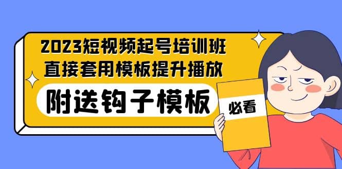 2023最新短视频起号培训班：直接套用模板提升播放，附送钩子模板-31节课-牵机网