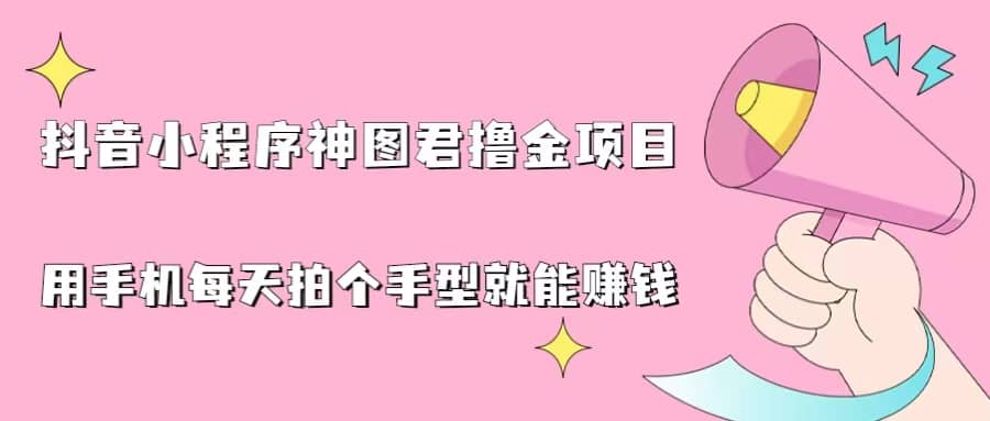 抖音小程序神图君撸金项目，用手机每天拍个手型挂载一下小程序就能赚钱-牵机网