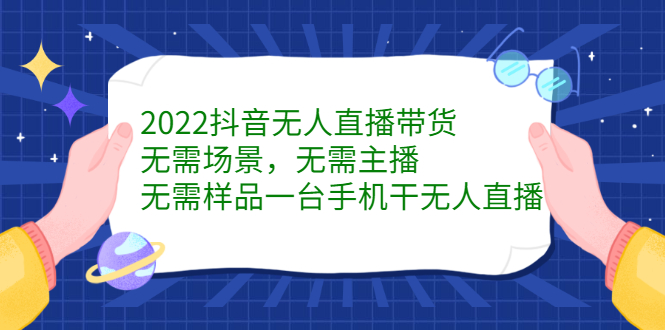 2022抖音无人直播带货，无需场景，无需主播，无需样品一台手机干无人直播-牵机网