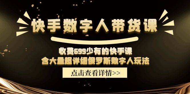 快手数字人带货课，收费699少有的快手课，含大量超详细数字人玩法-牵机网