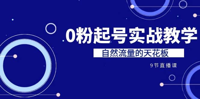 某收费培训7-8月课程：0粉起号实战教学，自然流量的天花板（9节）-牵机网
