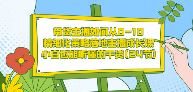带货主播如何从0-10，精细化策略落地主播成长课，小白也能听懂的干货(24节)-牵机网