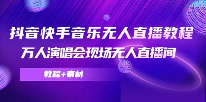 抖音快手音乐无人直播教程，万人演唱会现场无人直播间（教程+素材）-牵机网