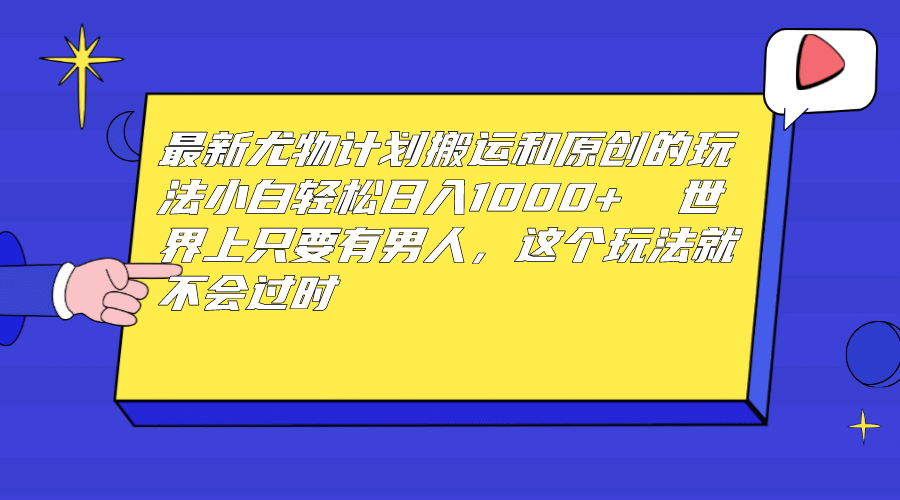 最新尤物计划搬运和原创玩法：小白日入1000+ 世上只要有男人，玩法就不过时-牵机网