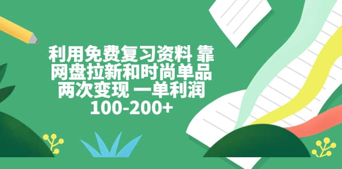 利用免费复习资料 靠网盘拉新和时尚单品两次变现 一单利润100-200+-牵机网