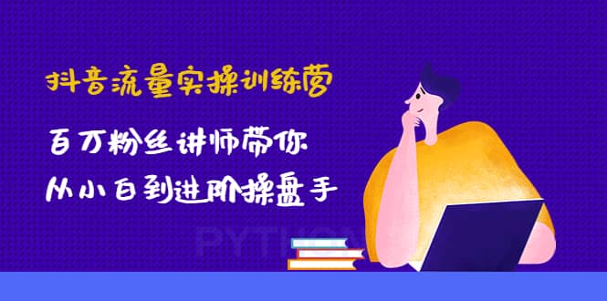 抖音流量实操训练营：百万粉丝讲师带你从小白到进阶操盘手-牵机网
