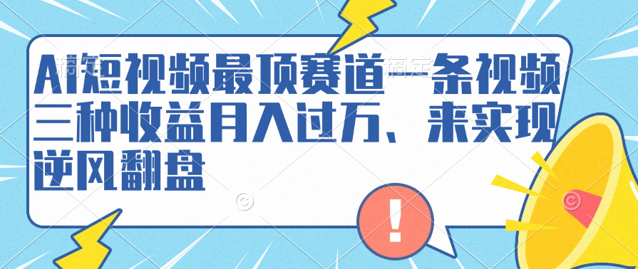 AI短视频最顶赛道，一条视频三种收益月入过万、来实现逆风翻盘-牵机网