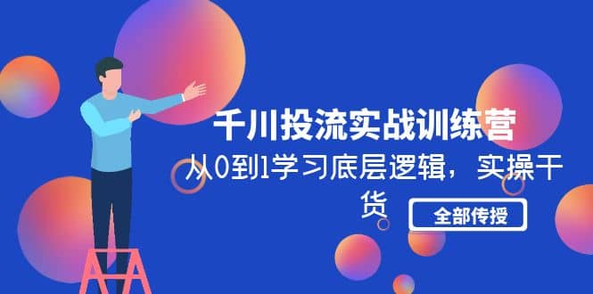 千川投流实战训练营：从0到1学习底层逻辑，实操干货全部传授(无水印)-牵机网