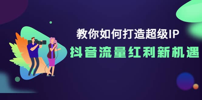 教你如何打造超级IP，抖音流量红利新机遇-牵机网