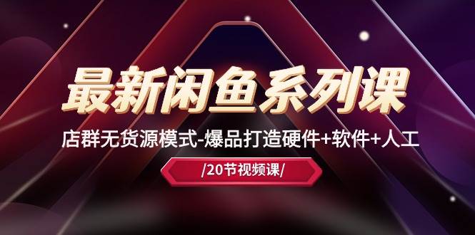 最新闲鱼系列课，店群无货源模式-爆品打造硬件+软件+人工（20节课）-牵机网