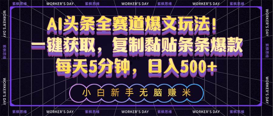 AI头条全赛道爆文玩法！一键获取，复制黏贴条条爆款，每天5分钟，日入500+-牵机网