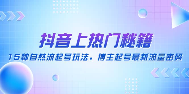 抖音上热门秘籍：15种自然流起号玩法，博主起号最新流量密码-牵机网
