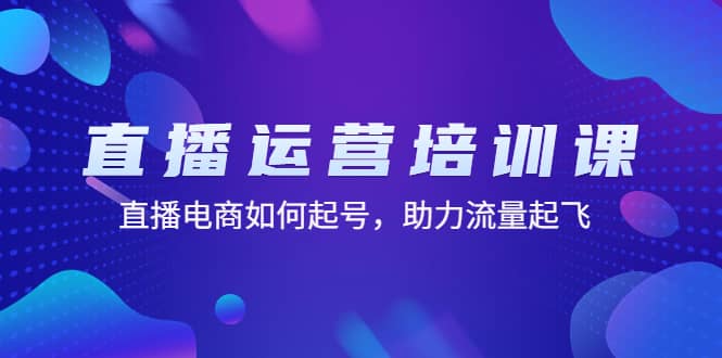 直播运营培训课：直播电商如何起号，助力流量起飞（11节课）-牵机网