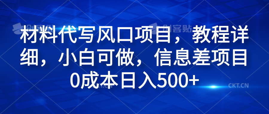 材料代写风口项目，教程详细，小白可做，信息差项目0成本日入500+-牵机网
