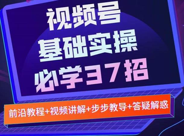 视频号实战基础必学37招，每个步骤都有具体操作流程，简单易懂好操作-牵机网