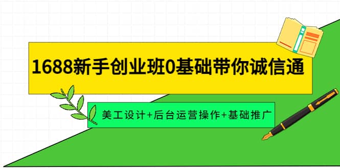 1688新手创业班0基础带你诚信通：美工设计+后台运营操作+基础推广-牵机网