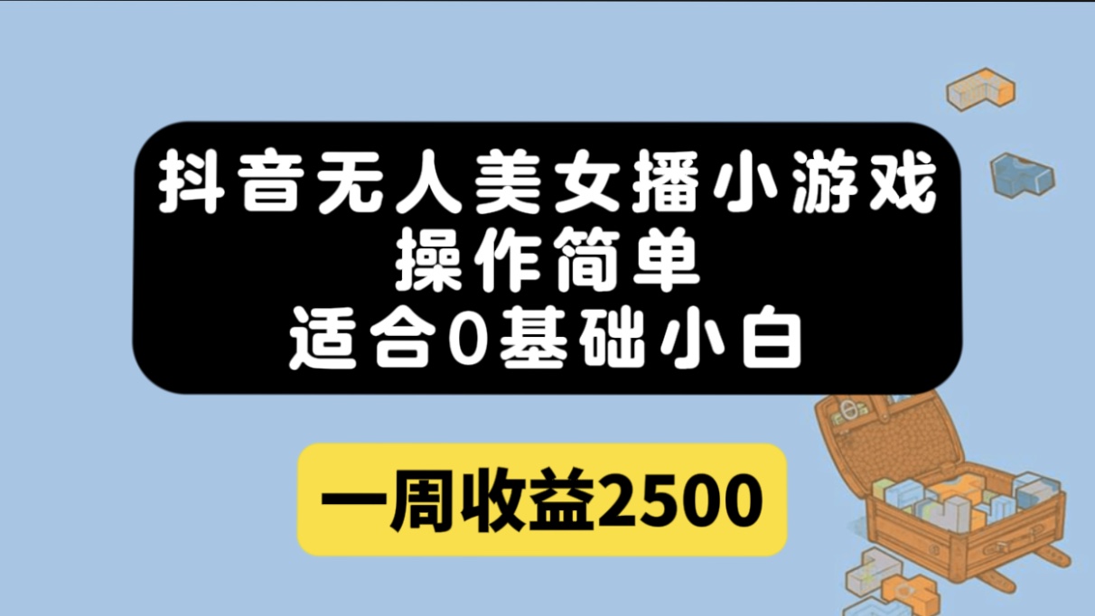抖音无人美女播小游戏，操作简单，适合0基础小白一周收益2500-牵机网