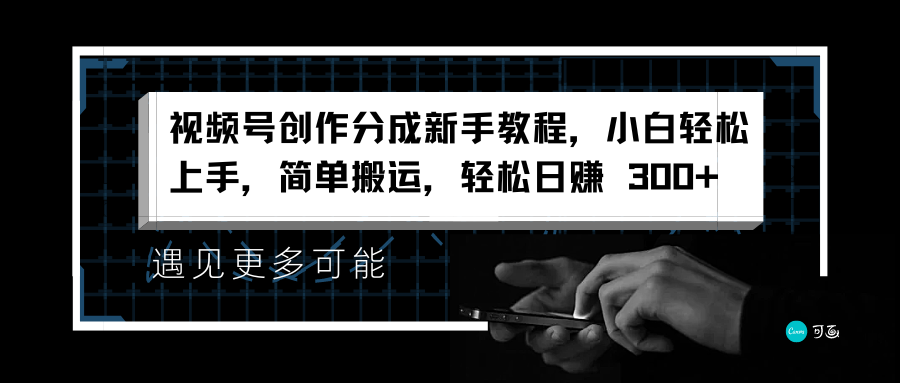 视频号创作分成新手教程，小白轻松上手，简单搬运，轻松日赚 300+-牵机网