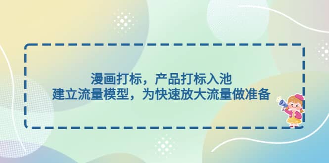 漫画打标，产品打标入池，建立流量模型，为快速放大流量做准备-牵机网