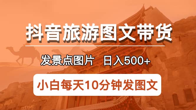 抖音旅游图文带货项目，每天半小时发景点图片日入500+长期稳定项目-牵机网