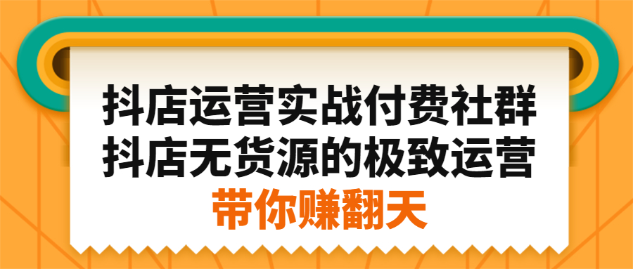 抖店运营实战付费社群，抖店无货源的极致运营带你赚翻天-牵机网