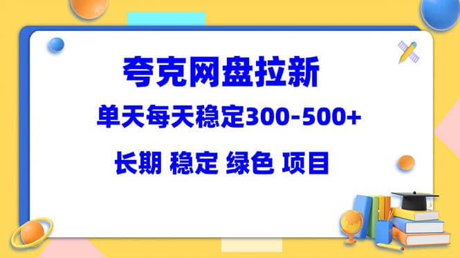 夸克网盘拉新项目：单天稳定300-500＋长期 稳定 绿色（教程+资料素材）-牵机网