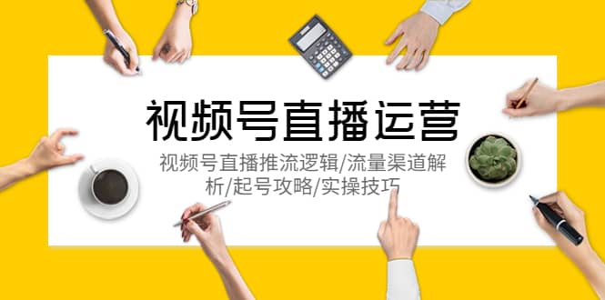 视频号直播运营，视频号直播推流逻辑/流量渠道解析/起号攻略/实操技巧-牵机网