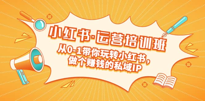 重磅来袭：小红书·运营培训班：从0-1带你玩转小红书，做个赚钱的私域IP-牵机网
