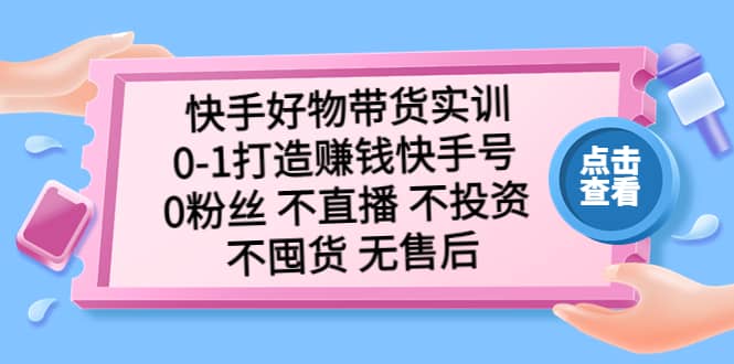 快手好物带货实训：0-1打造赚钱快手号 0粉丝 不直播 不投资 不囤货 无售后-牵机网