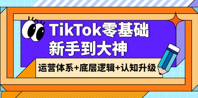 TikTok零基础新手到大神：运营体系+底层逻辑+认知升级（9节系列课）-牵机网