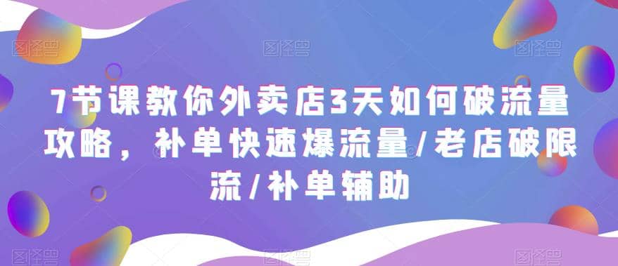 7节课教你外卖店3天如何破流量攻略，补单快速爆流量/老店破限流/补单辅助-牵机网