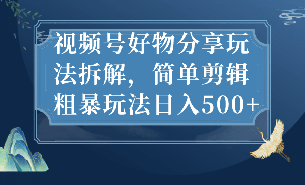 视频号好物分享玩法拆解，简单剪辑粗暴玩法日入500+-牵机网