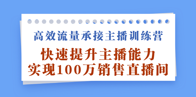 高效流量承接主播训练营：快速提升主播能力,实现100万销售直播间-牵机网