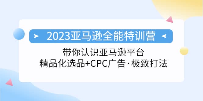 2023亚马逊全能特训营：玩转亚马逊平台+精品化·选品+CPC广告·极致打法-牵机网