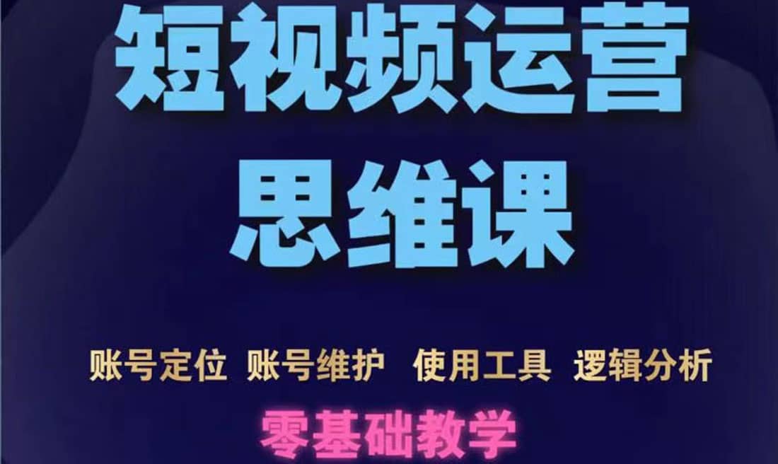 短视频运营思维课：账号定位+账号维护+使用工具+逻辑分析（10节课）-牵机网