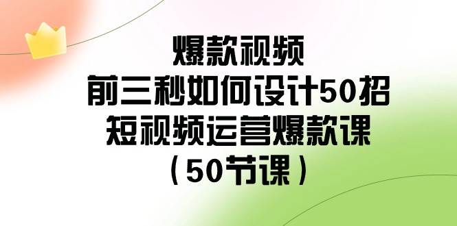 爆款视频-前三秒如何设计50招：短视频运营爆款课（50节课）-牵机网