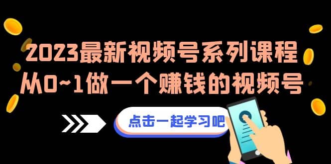 2023最新视频号系列课程，从0~1做一个赚钱的视频号（8节视频课）-牵机网