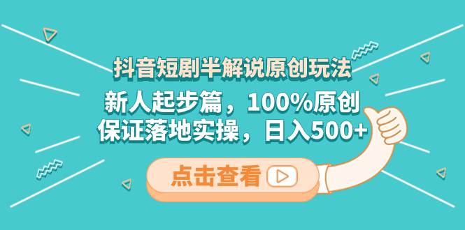 抖音短剧半解说原创玩法，新人起步篇，100%原创，保证落地实操，日入500+-牵机网