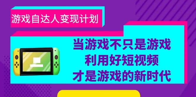 游戏·自达人变现计划，当游戏不只是游戏，利用好短视频才是游戏的新时代-牵机网