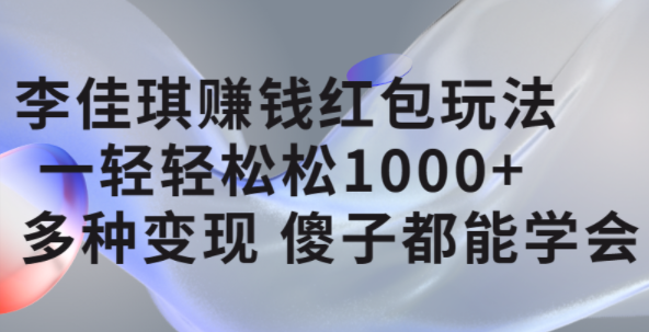李佳琪赚钱红包玩法，一天轻轻松松1000+，多种变现，傻子都能学会-牵机网