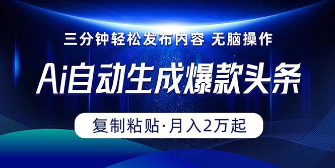 Ai一键自动生成爆款头条，三分钟快速生成，复制粘贴即可完成， 月入2万+-牵机网