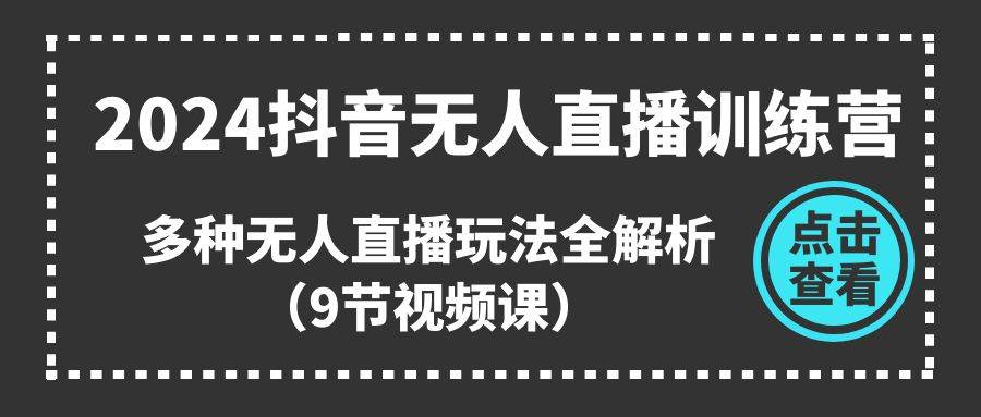 2024抖音无人直播训练营，多种无人直播玩法全解析（9节视频课）-牵机网