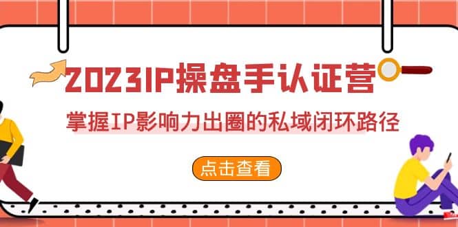 2023·IP操盘手·认证营·第2期，掌握IP影响力出圈的私域闭环路径（35节）-牵机网